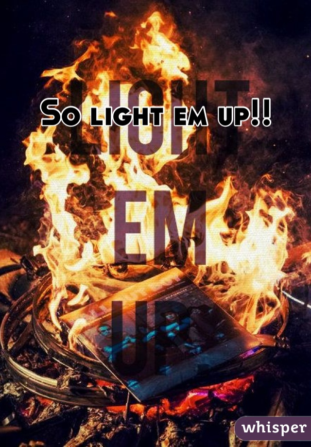 So light em up!!