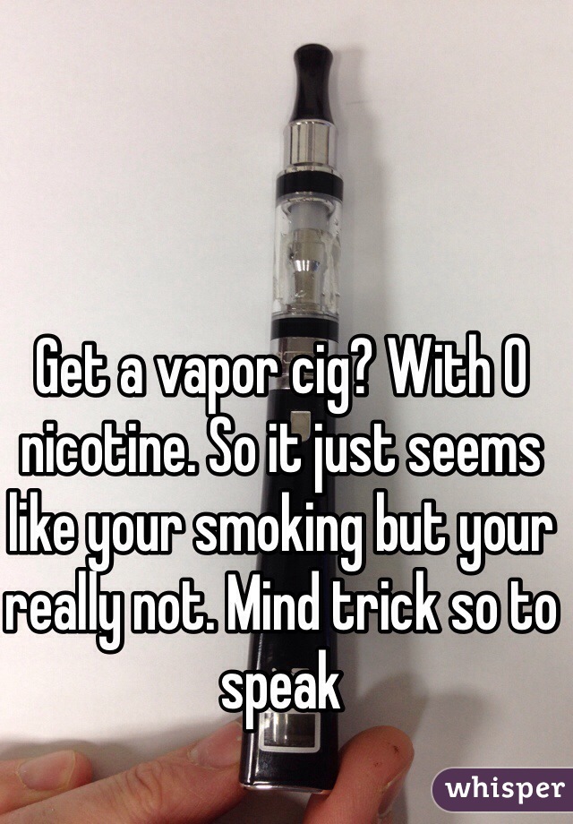 Get a vapor cig? With 0 nicotine. So it just seems like your smoking but your really not. Mind trick so to speak