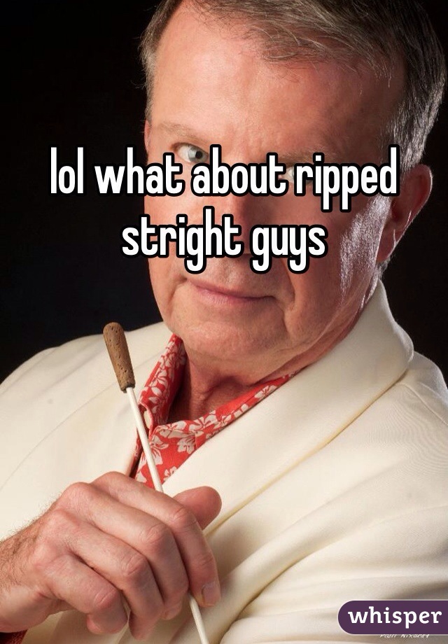 lol what about ripped stright guys