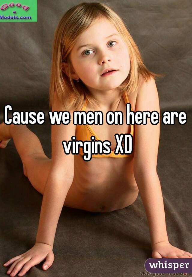 Cause we men on here are virgins XD