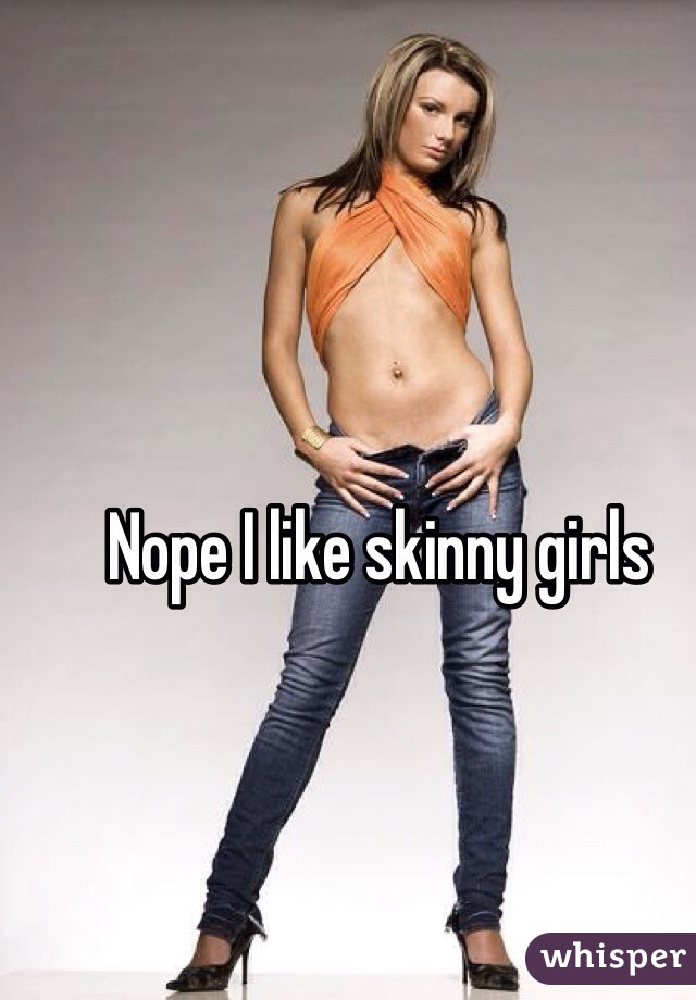 Nope I like skinny girls