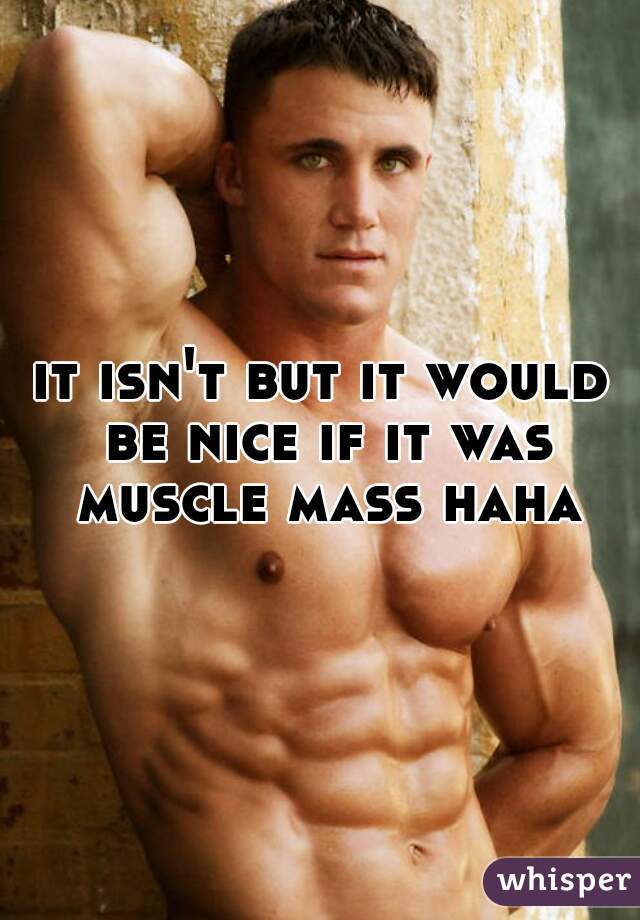 it isn't but it would be nice if it was muscle mass haha