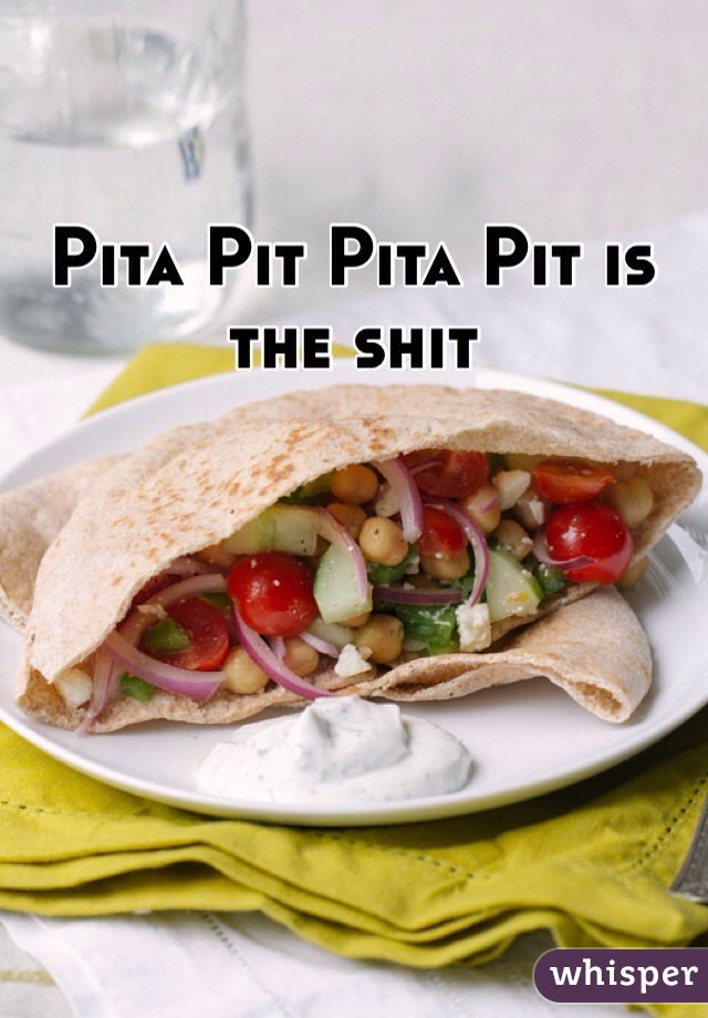 Pita Pit Pita Pit is the shit
