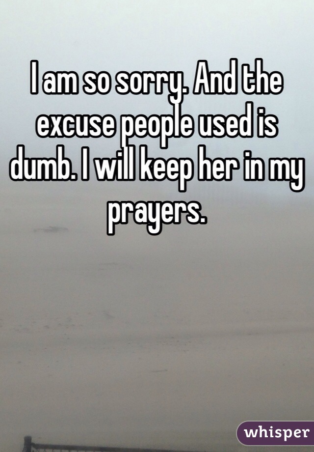 I am so sorry. And the excuse people used is dumb. I will keep her in my prayers.