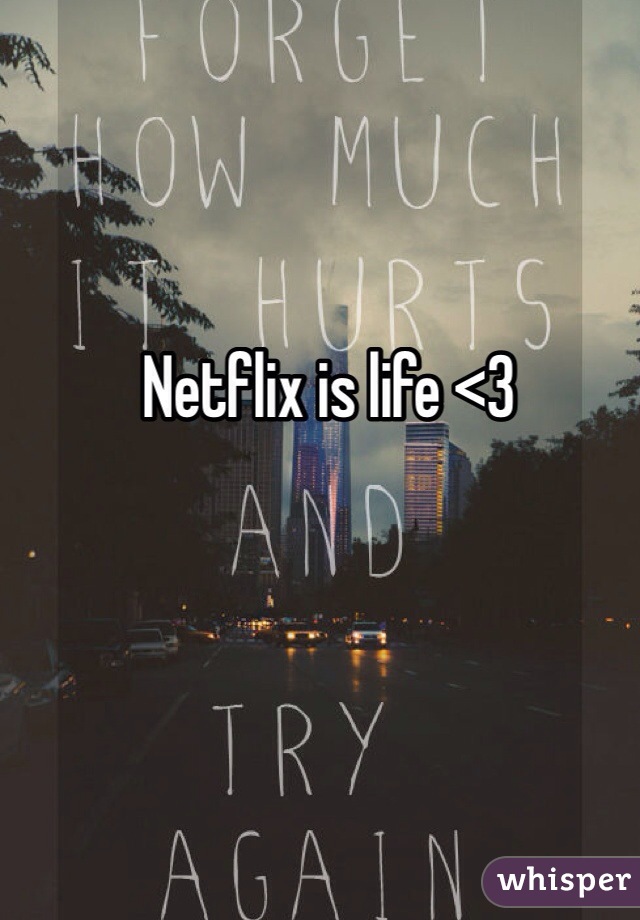 Netflix is life <3 