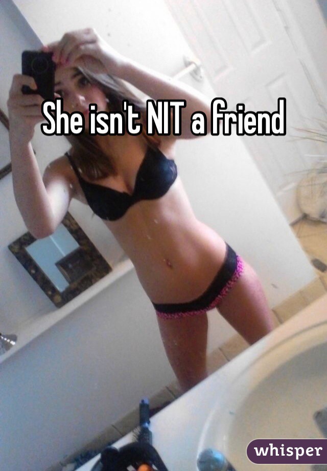 She isn't NIT a friend