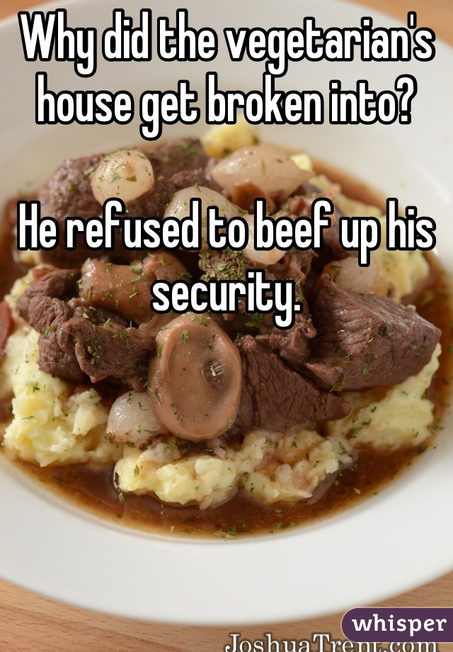 Why did the vegetarian's house get broken into?

He refused to beef up his security.