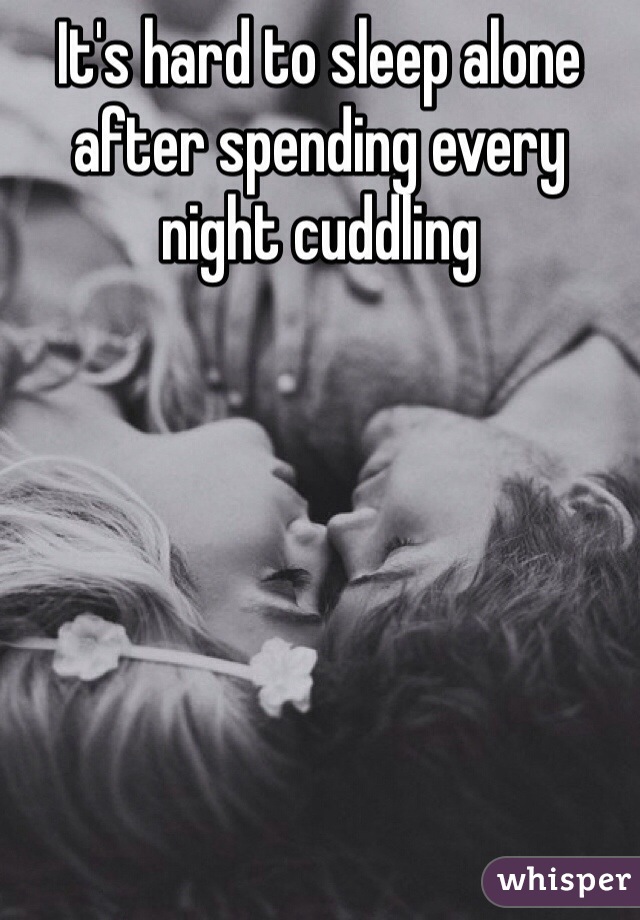 It's hard to sleep alone after spending every night cuddling 