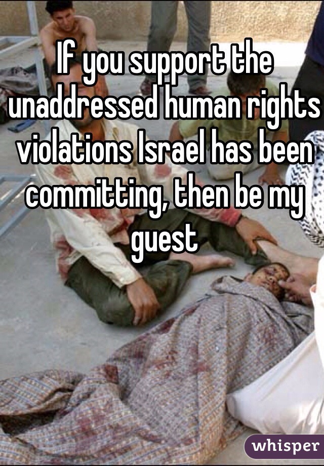 If you support the unaddressed human rights violations Israel has been committing, then be my guest 