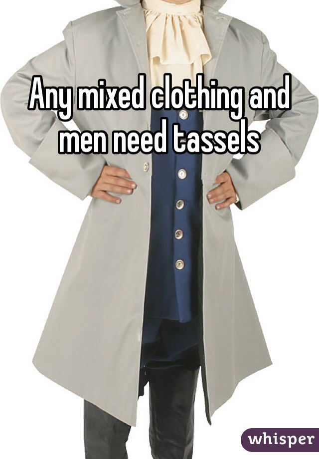 Any mixed clothing and men need tassels 