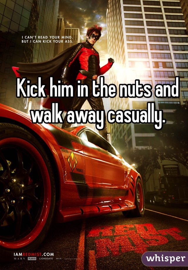Kick him in the nuts and walk away casually. 