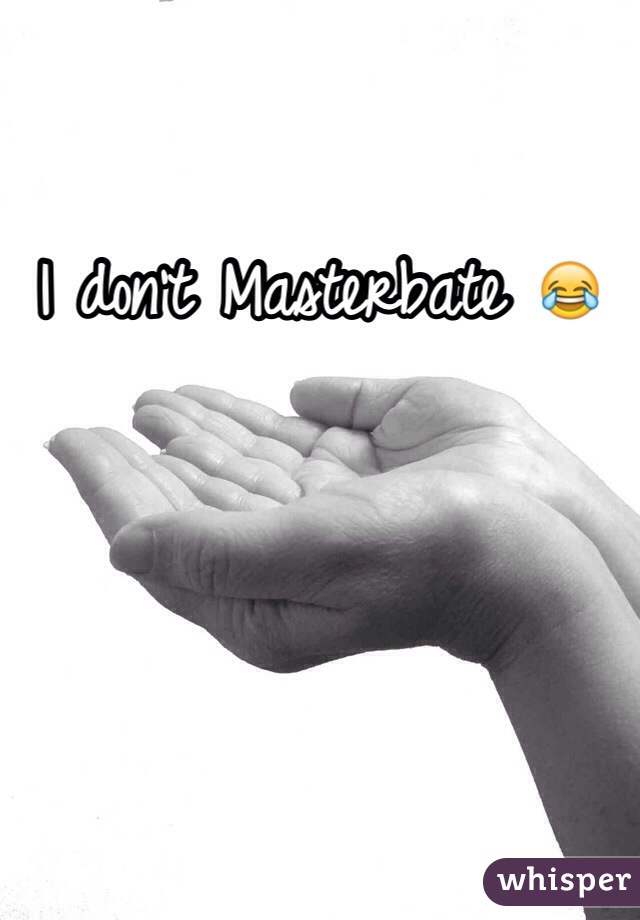 I don't Masterbate 😂