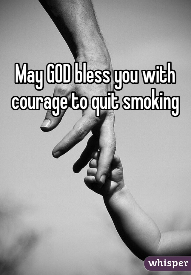 May GOD bless you with courage to quit smoking