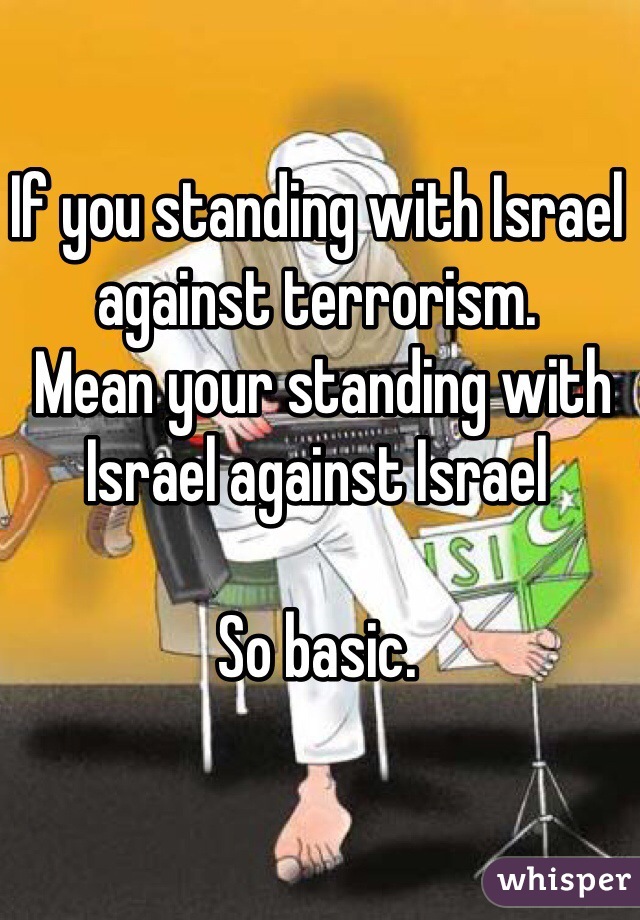 If you standing with Israel against terrorism.
 Mean your standing with Israel against Israel 

So basic. 