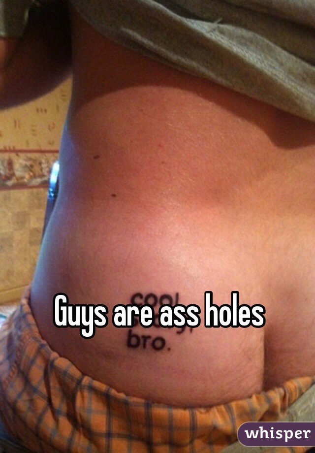Guys are ass holes