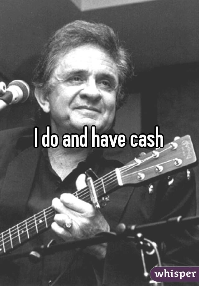 I do and have cash