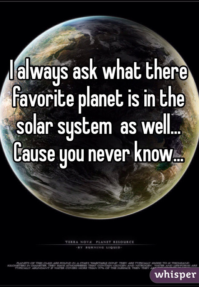I always ask what there favorite planet is in the solar system  as well... Cause you never know...