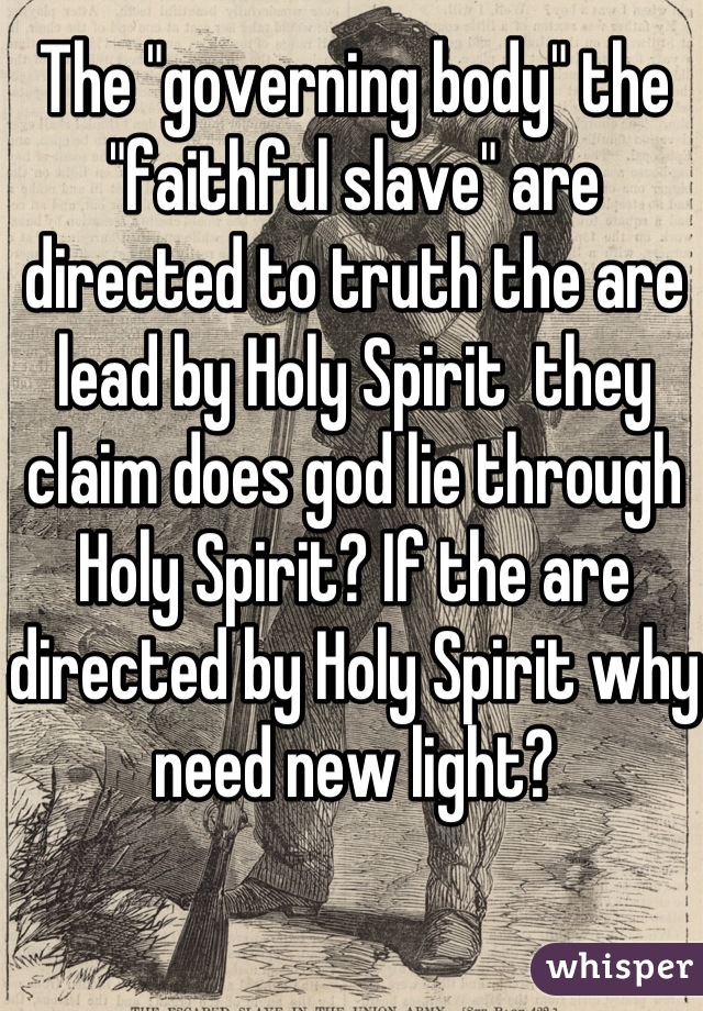 The "governing body" the "faithful slave" are directed to truth the are lead by Holy Spirit  they claim does god lie through Holy Spirit? If the are directed by Holy Spirit why need new light?