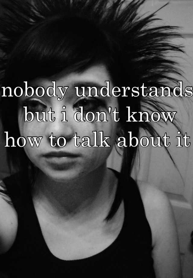 nobody-understands-but-i-don-t-know-how-to-talk-about-it