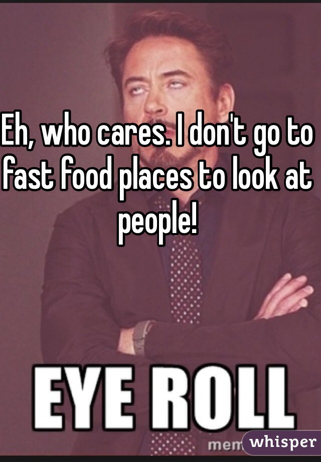 Eh, who cares. I don't go to fast food places to look at people!