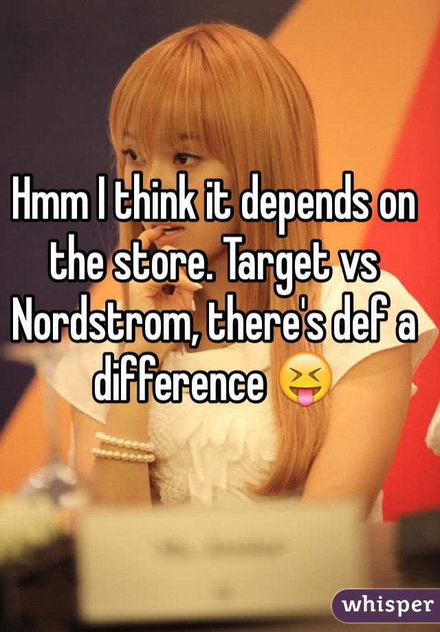 Hmm I think it depends on the store. Target vs Nordstrom, there's def a difference 😝 