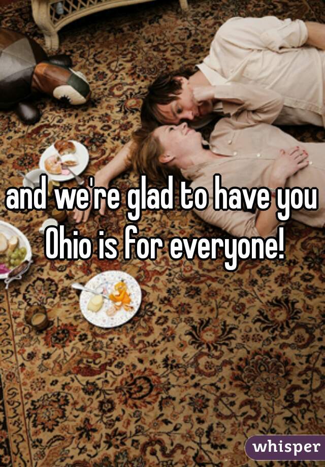and we're glad to have you Ohio is for everyone!