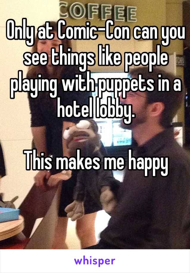 Only at Comic-Con can you see things like people playing with puppets in a hotel lobby. 

This makes me happy