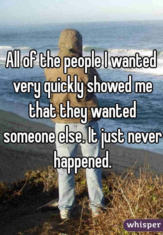 All of the people I wanted very quickly showed me that they wanted someone else. It just never happened.
