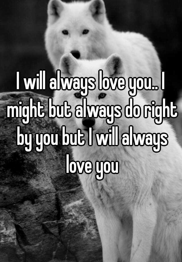 I Will Always Love You I Might But Always Do Right By You But I Will