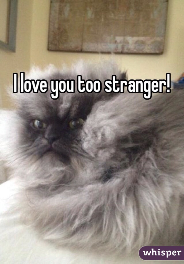 I love you too stranger!