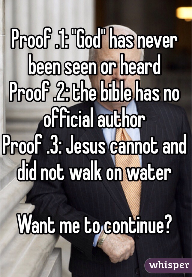 Proof .1: "God" has never been seen or heard
Proof .2: the bible has no official author 
Proof .3: Jesus cannot and did not walk on water 

Want me to continue?