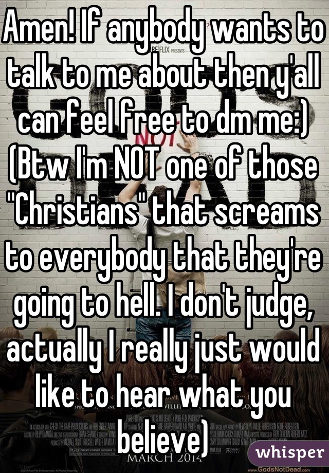 Amen! If anybody wants to talk to me about then y'all can feel free to dm me:)
(Btw I'm NOT one of those "Christians" that screams to everybody that they're going to hell. I don't judge, actually I really just would like to hear what you believe)