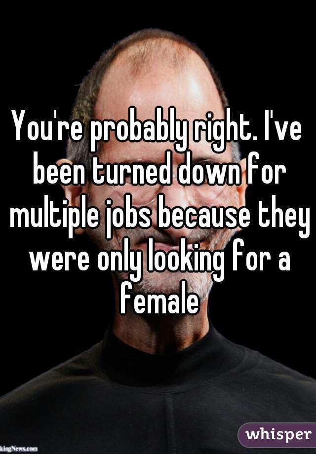 You're probably right. I've been turned down for multiple jobs because they were only looking for a female