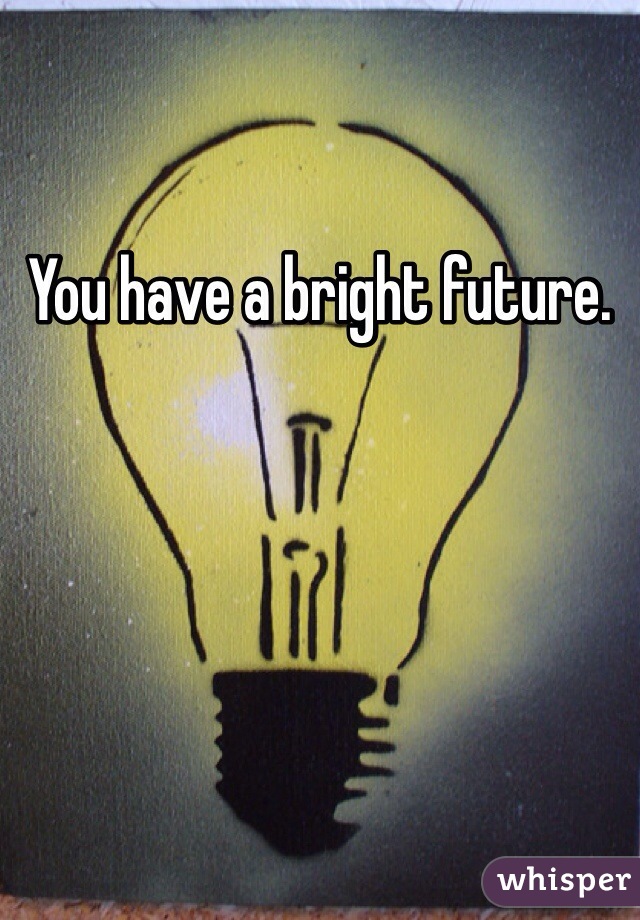You have a bright future.  
