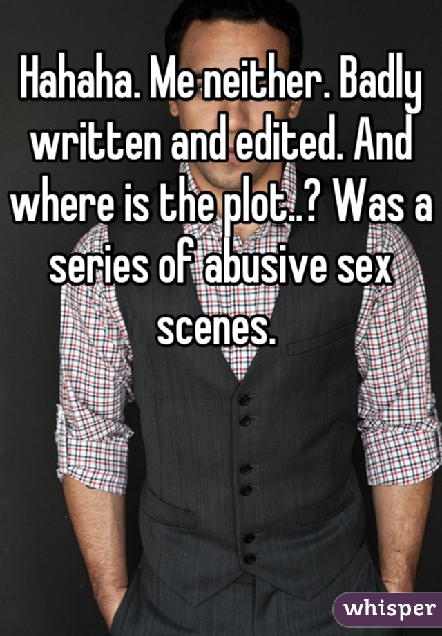 Hahaha. Me neither. Badly written and edited. And where is the plot..? Was a series of abusive sex scenes. 