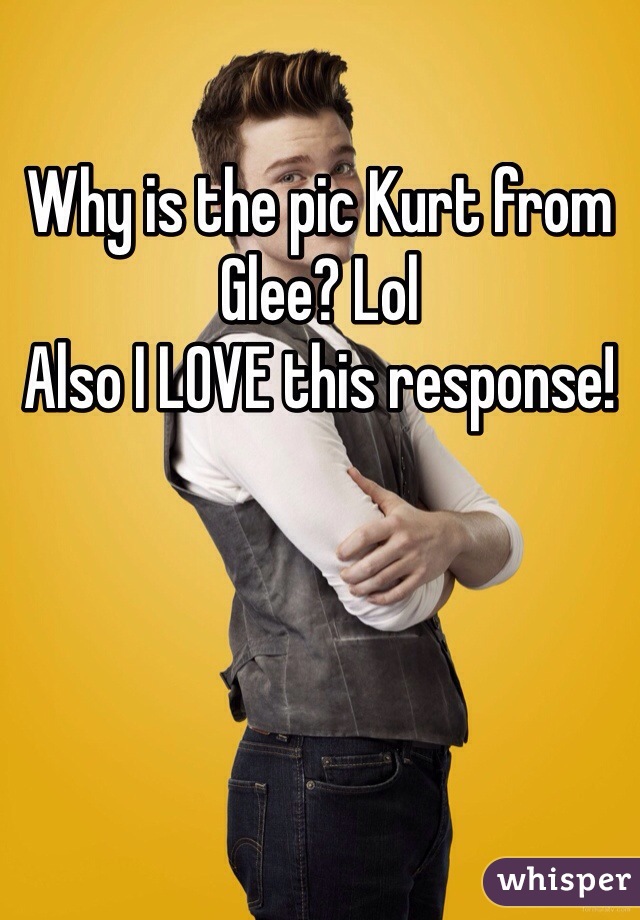 Why is the pic Kurt from Glee? Lol
Also I LOVE this response!