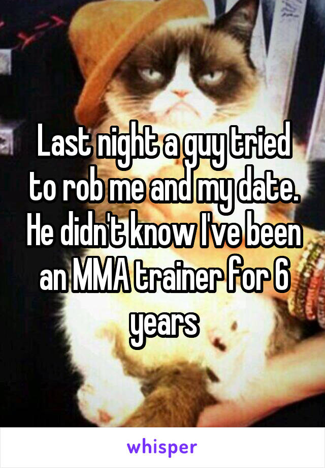 Last night a guy tried to rob me and my date. He didn't know I've been an MMA trainer for 6 years