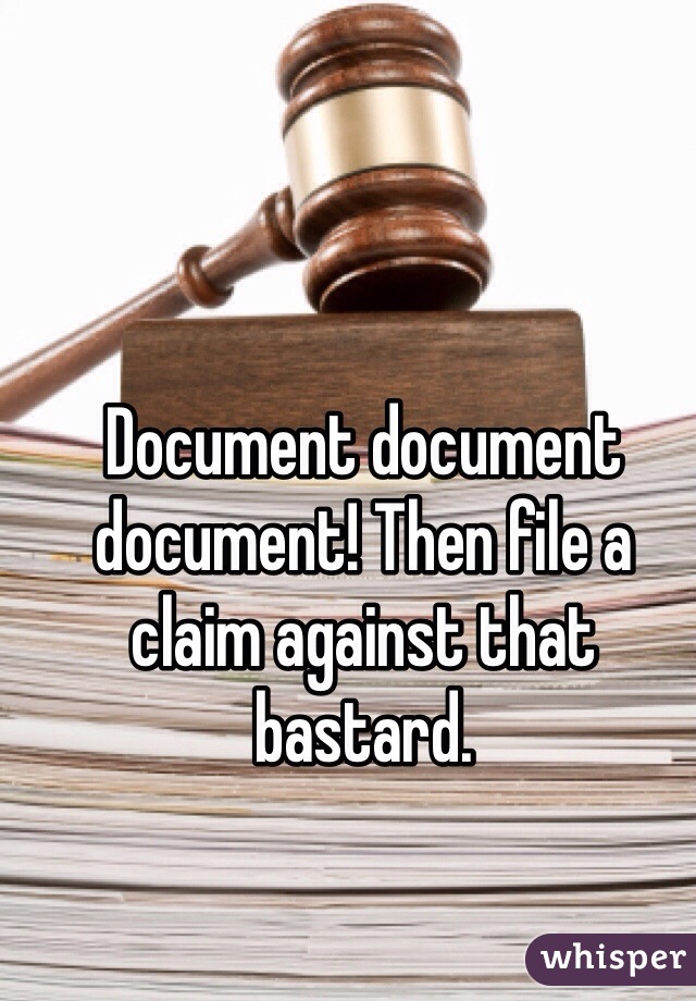 Document document document! Then file a claim against that bastard. 