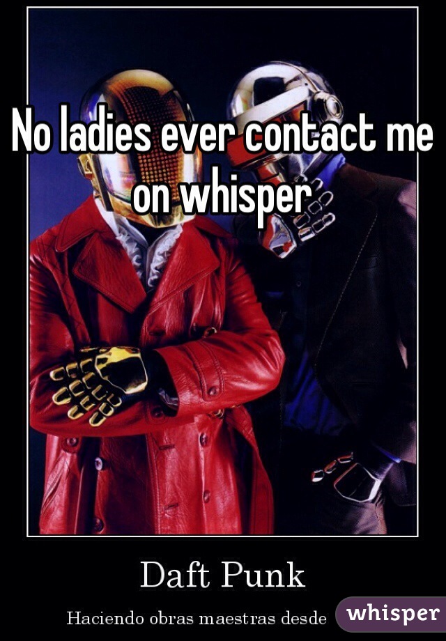 No ladies ever contact me on whisper