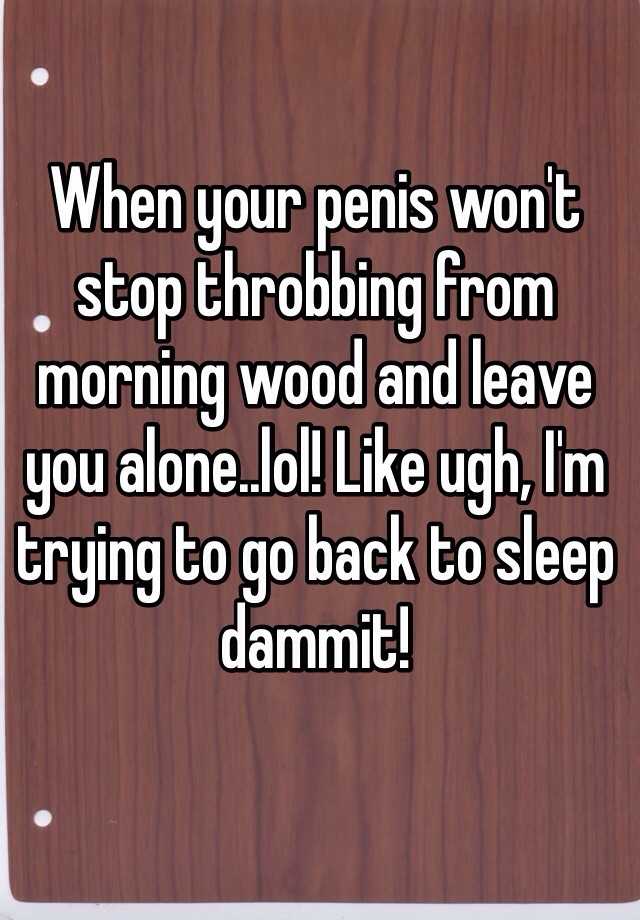 when-your-penis-won-t-stop-throbbing-from-morning-wood-and-leave-you