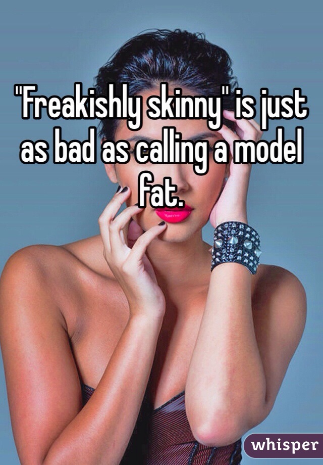 "Freakishly skinny" is just as bad as calling a model fat.