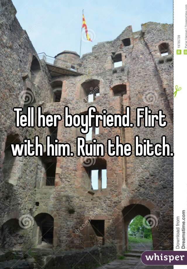Tell her boyfriend. Flirt with him. Ruin the bitch.