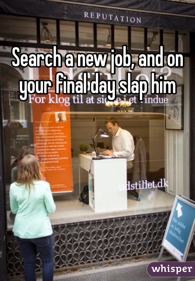 Search a new job, and on your final day slap him