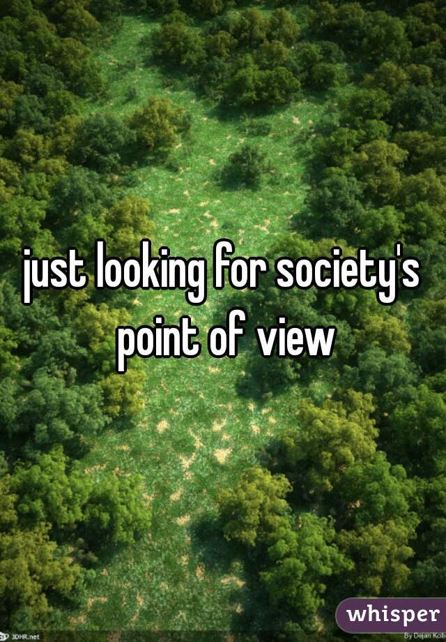 just looking for society's point of view