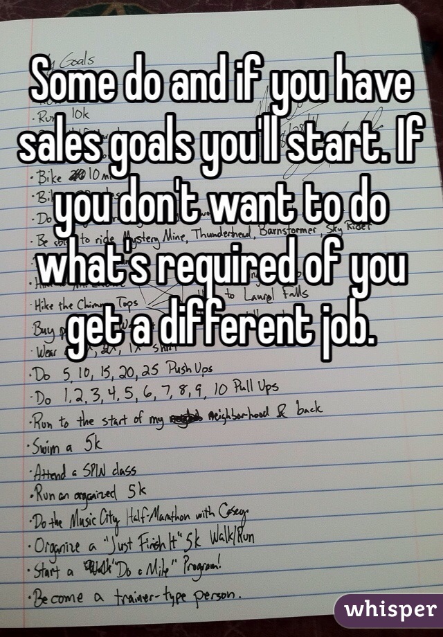 Some do and if you have sales goals you'll start. If you don't want to do what's required of you get a different job.  