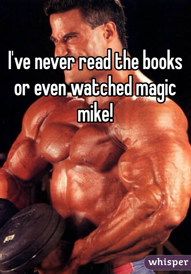 I've never read the books or even watched magic mike! 