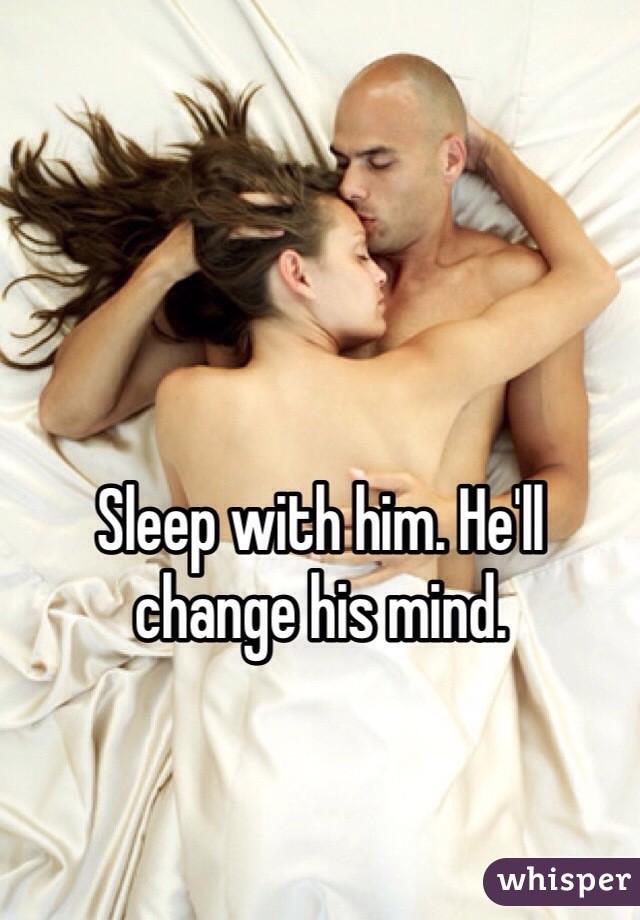 Sleep with him. He'll change his mind. 