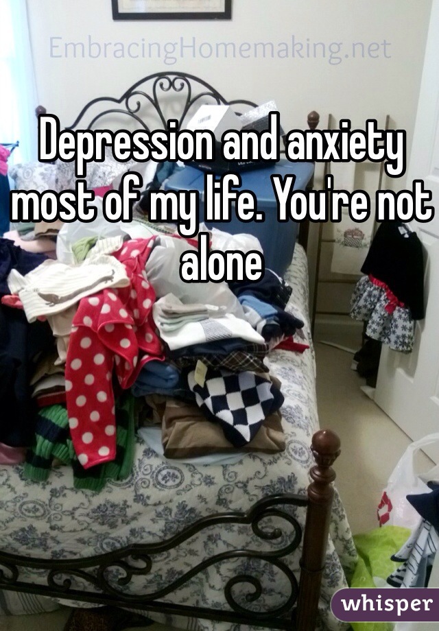 Depression and anxiety most of my life. You're not alone 