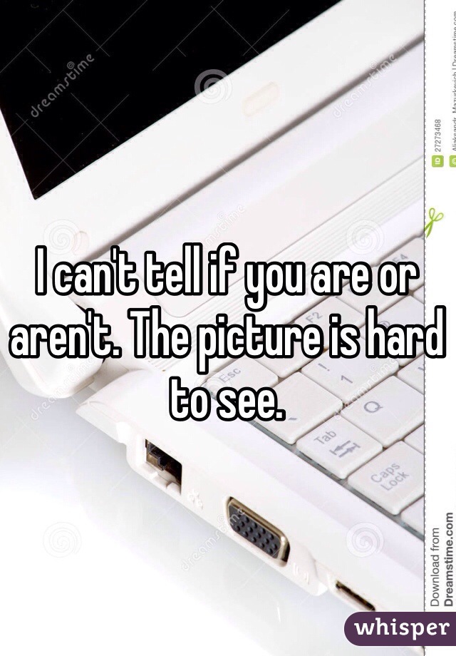 I can't tell if you are or aren't. The picture is hard to see. 