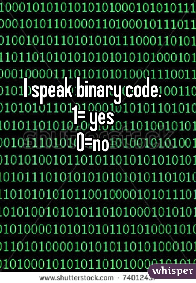 I speak binary code.
1= yes
0=no 